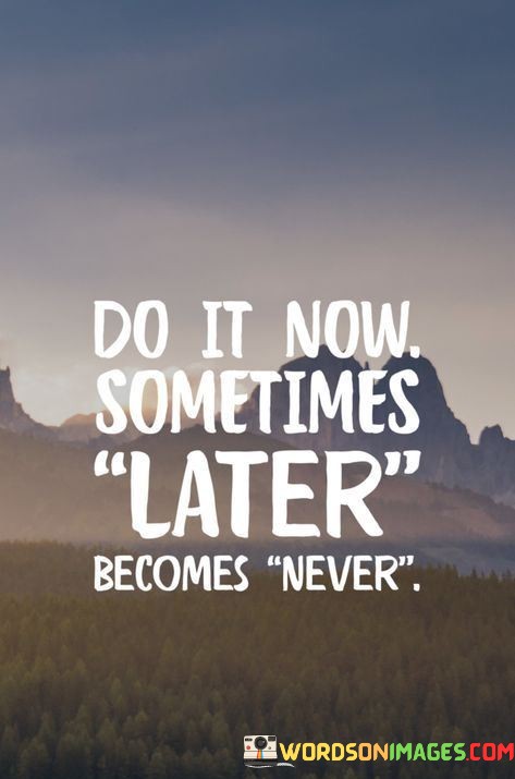 Do-It-Now-Sometimes-Later-Becomes-Never-Quotes.jpeg