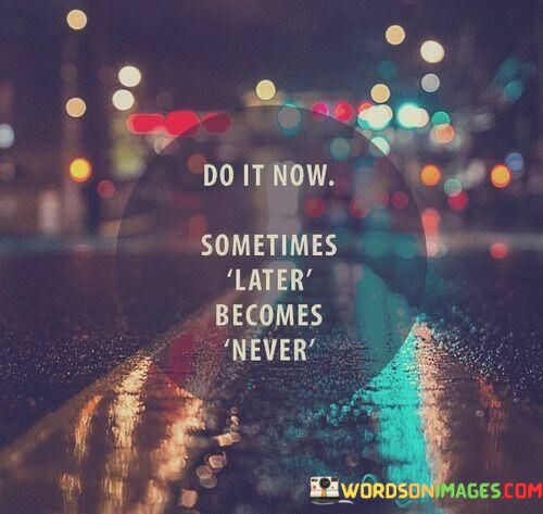 Do-It-Now-Sometimes-Later-Becomes-Never-Quotes9fd4ce611d4a898f.jpeg
