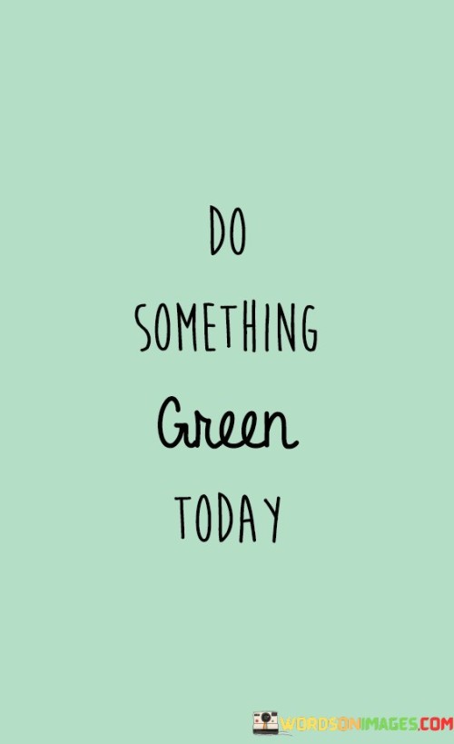 Do-Something-Green-Today-Quotes.jpeg