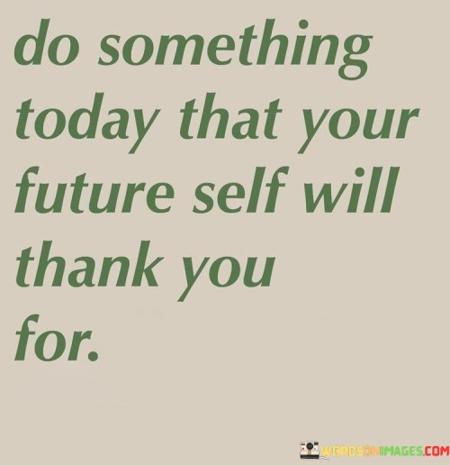 Do-Something-Today-That-Your-Future-Self-Will-Thank-You-Quotes.jpeg