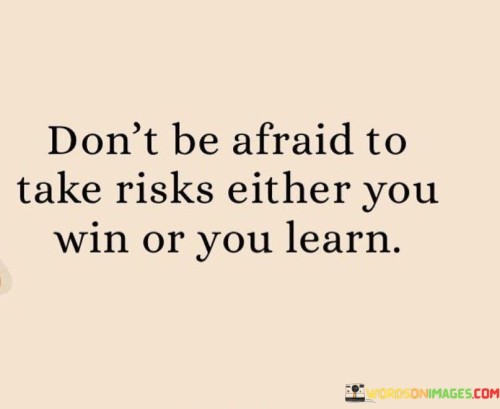 Don't Be Afraid To Take Risks Either You Win Or You Learn Quotes