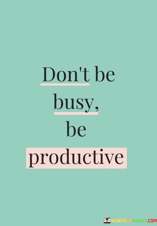 Dont-Be-Busy-Be-Productive-Quotes.jpeg