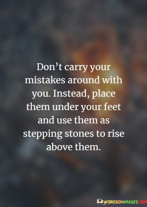 Don't Carry Your Mistakes Around With You Instead Place Quotes