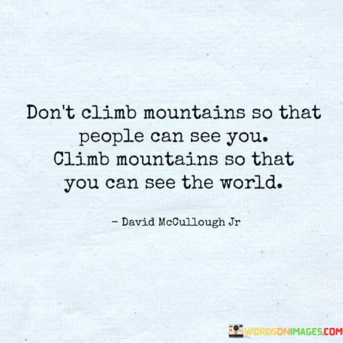 Dont-Climb-Mountains-So-That-People-Can-See-You-Quotes.jpeg