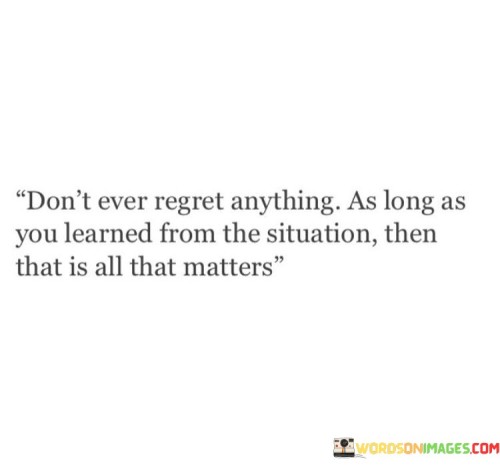 Don't Ever Regret Anything As Long As You Learned Quotes