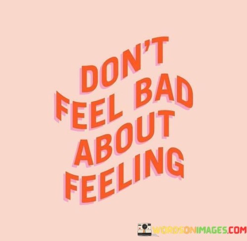 Allow your emotions to exist without guilt. Feeling is a natural part of being human, so embrace your emotions without judgment. 

Experiencing a range of feelings is normal and healthy. You shouldn't criticize yourself for how you feel. Each emotion has its place and purpose, contributing to your emotional landscape.

Instead of suppressing emotions, acknowledge and understand them. They provide insight into your inner world. Accepting your feelings without self-criticism leads to emotional well-being and self-awareness.