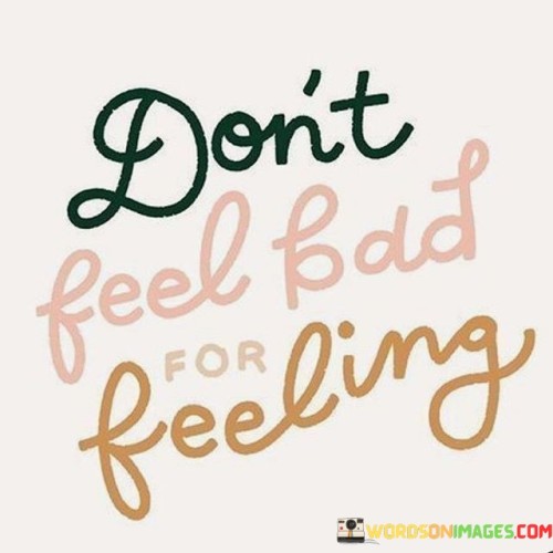 No need to blame yourself for your emotions. Feeling is natural and part of being human, so grant yourself permission to experience them without remorse.

Each emotion holds significance. They provide insight into your inner self and help you understand your responses to the world around you.

Instead of suppressing feelings, try to comprehend them. They shape your emotional journey. By embracing your feelings without self-condemnation, you nurture emotional well-being and self-awareness.