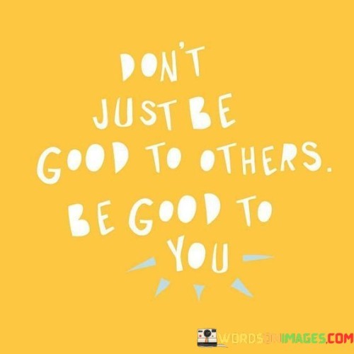 Dont-Just-Be-Good-To-Others-Be-Good-To-You-Quotes.jpeg