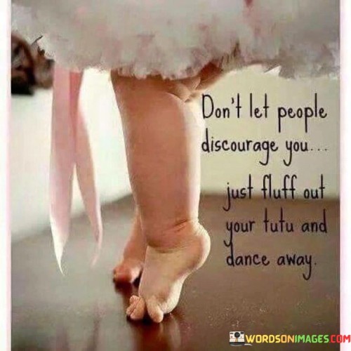 Don't Let People Discourage You Just Fluff Out Your Tutu And Dance Away Quotes