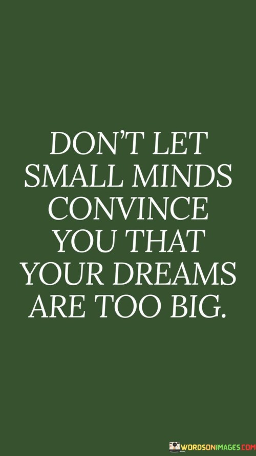 Dont-Let-Small-Minds-Convince-You-That-Your-Dreams-Quotes.jpeg