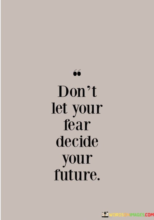 Dont-Let-Your-Fear-Decide-Your-Future-Quotes.jpeg