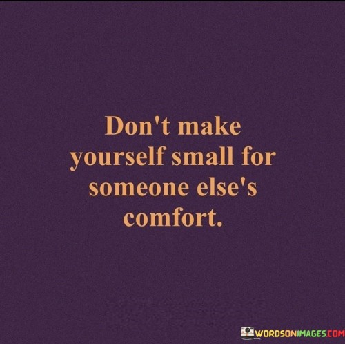 Dont-Make-Yourself-Small-For-Someone-Elses-Comfort-Quotes.jpeg