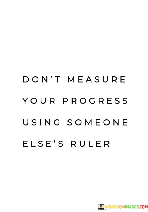 Dont-Measure-Your-Progress-Using-Someone-Elses-Ruler-Quotes.jpeg