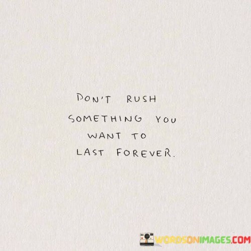 Dont-Rush-Something-You-Want-To-Last-Forever-Quotes.jpeg