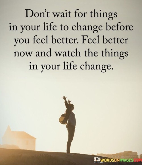 Don't Wait For Things In Your Life To Change Quotes