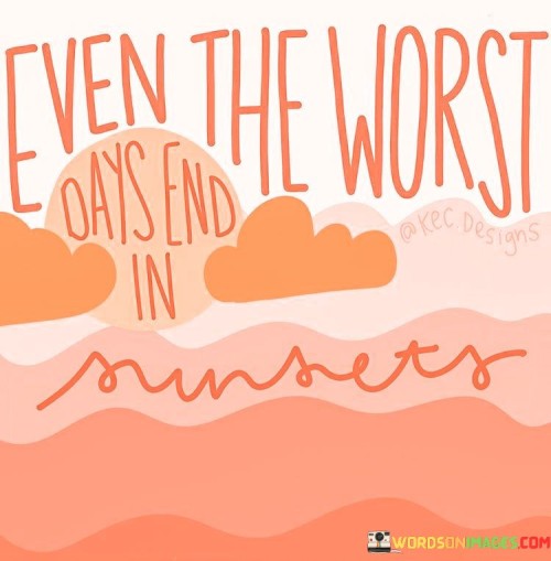 Even-The-Worst-Days-End-In-Sunsets-Quotes.jpeg