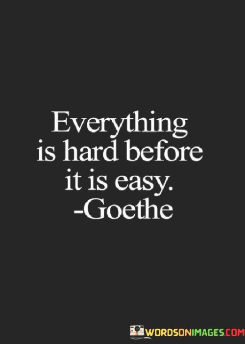 This quote illustrates the natural progression of challenges. It suggests that tasks or endeavors often seem difficult at the beginning, but as you gain experience and understanding, they become easier to manage and accomplish.

At the start of any endeavor, the learning curve and unfamiliarity can create a sense of difficulty. It's like facing an uphill battle as you try to grasp new concepts and skills. This phase of struggle is temporary and marks the initial stage of growth.

As you persist and put in effort, the difficulties start to diminish. With practice, learning, and adaptation, what was once hard becomes more manageable. It's like overcoming obstacles through dedication and determination, ultimately leading to a point where the task becomes second nature.

The quote emphasizes the transformative nature of persistence and skill development. It's a reminder that growth and mastery require pushing through challenges. By acknowledging that difficulty is a natural part of the journey, we can stay motivated and focused, knowing that with time and effort, the path will become smoother and the once-hard tasks will become easier to navigate.