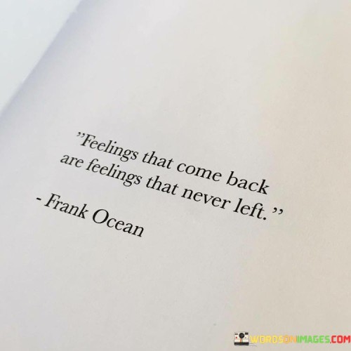 Feelings-That-Come-Back-Are-Feelings-That-Never-Left-Quotes.jpeg