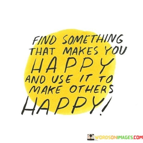 Find Something That Makes You Happy And Use It Quotes