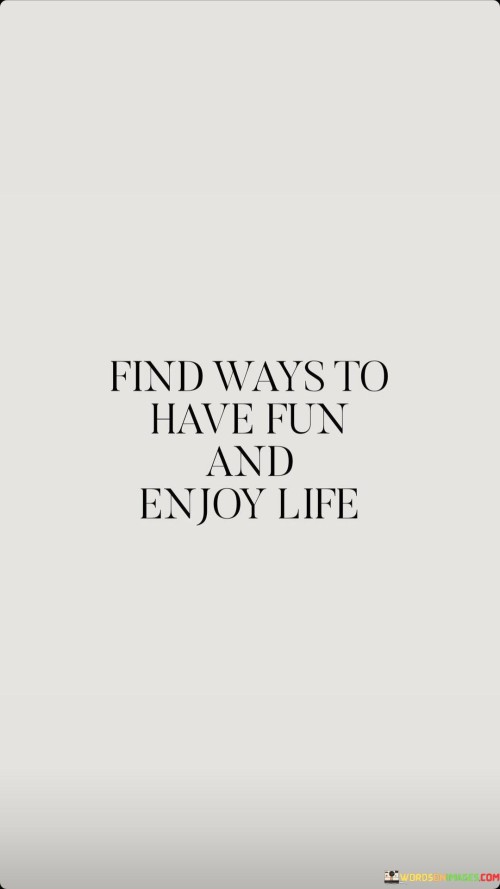 Find-Ways-To-Have-Fun-And-Enjoy-Life-Quotes.jpeg