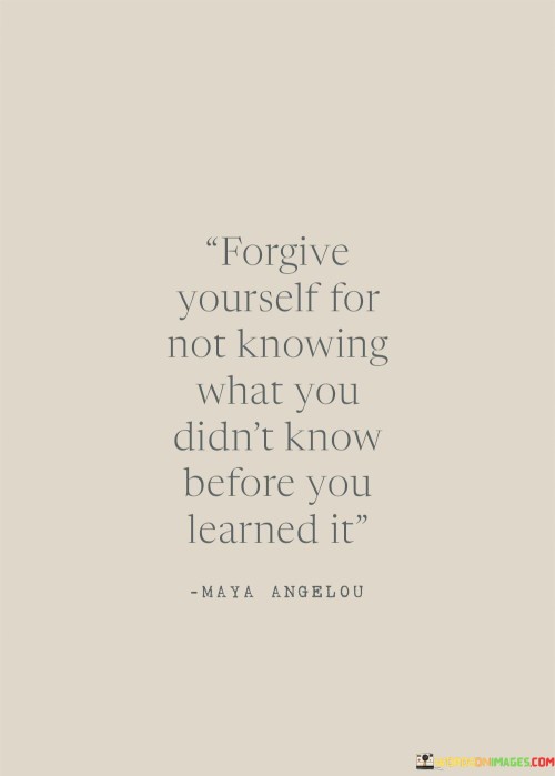 Forgive Yourself For Not Knowing What You Diin't Know Quotes