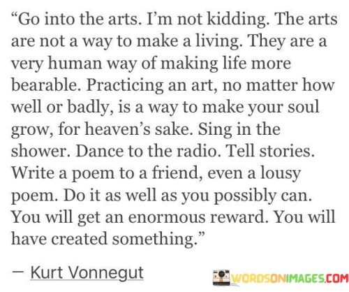 Go Into The Arts I'm Not Kidding The Arts Are Quotes