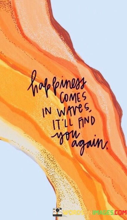 Happiness-Comes-In-Waves-Itll-Find-You-Again-Quotes.jpeg