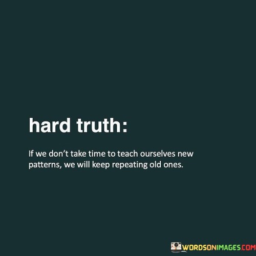 Hard-Truth-If-We-Dont-Take-Time-To-Teach-Ourselves-Quotes.jpeg