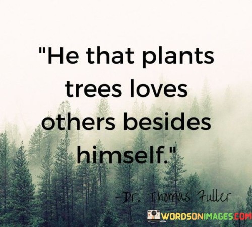 He That Plants Trees Loves Others Besides Himself Quotes