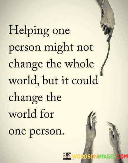 Helping-One-Person-Might-Not-Change-The-Whole-World-Quotes.jpeg
