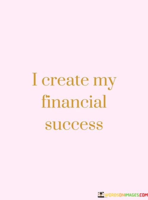 The power to shape my financial destiny rests within me. This quote signifies that I am in control of the outcomes of my financial journey. "I create my financial success" emphasizes that my decisions, actions, and mindset play a significant role in determining my financial well-being.

This quote underscores the idea of personal responsibility. It means that I'm not merely a passive observer of my financial situation but an active participant in its development. By taking ownership of my financial choices, I am empowered to make decisions that lead me towards prosperity and security.

Moreover, the quote highlights the connection between intention and results. When I believe in my capacity to create financial success, I am more likely to set ambitious goals, make disciplined financial choices, and persistently work towards them. This positive mindset drives me to seek opportunities and stay focused on improving my financial situation.

In conclusion, "I create my financial success" embodies the principle that my financial future is shaped by my actions, decisions, and beliefs. It emphasizes the importance of proactive involvement in building a strong financial foundation. By understanding my role in shaping my financial reality, I am better equipped to make informed choices that align with my aspirations.