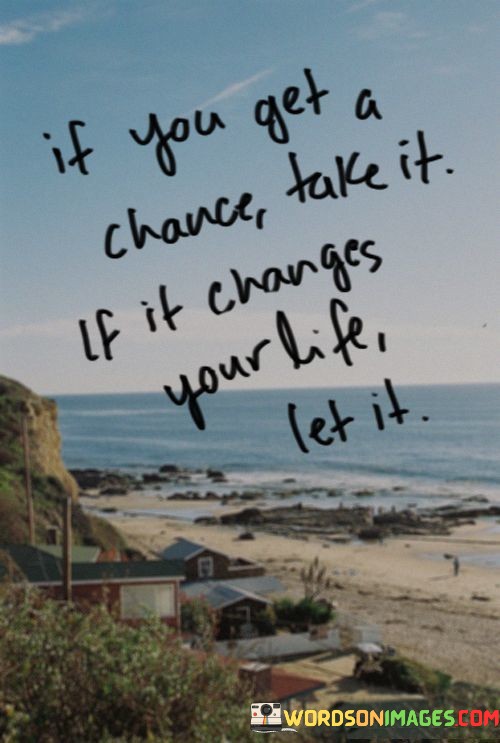 If-You-Get-A-Chance-Take-It-If-It-Changes-Your-Life-Let-It-Quotes.jpeg