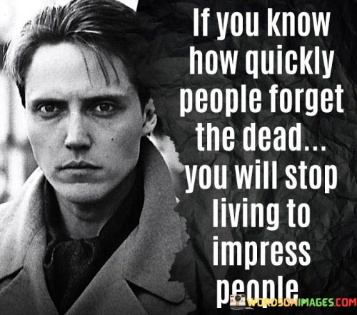 If You Know How Quickly People Forget The Dead You Will Stop Quotes