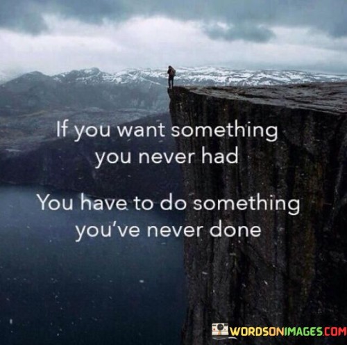 If-You-Want-Something-You-Never-Had-You-Have-To-Do-Something-Quotes.jpeg