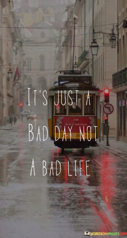 It's Just A Bad Day Not A Bad Life Quotes