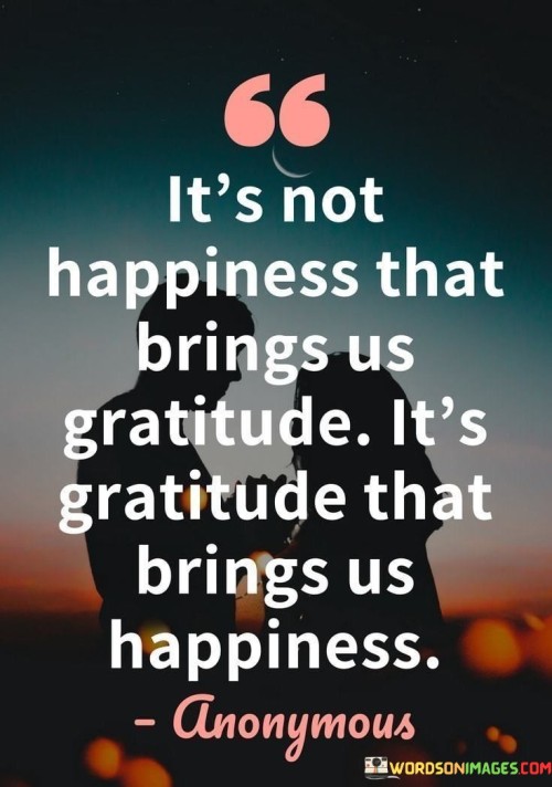 Its-Not-Happiness-That-Brings-Us-Gratitude-Its-Gratitude-Quotes.jpeg