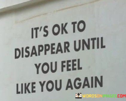 Its-Ok-To-Disappear-Until-You-Feel-Like-You-Again-Quotes.jpeg