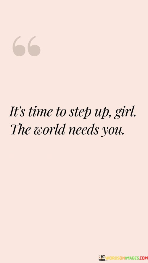 The moment has come for you to rise, girl. The world is calling for your strength and contributions. It's time to embrace your role and make a difference. Just like a puzzle needs every piece, the world needs you to step forward.

You possess unique qualities that can create positive change. The world's challenges can be faced with your determination. Like a star shining in the night, your actions can light up lives. Your presence matters.

Don't hesitate to take the lead. Your voice can be the one that inspires others. Just as a team works together to achieve a goal, you can join the collective effort to make the world better. It's your time to shine and bring your special touch. Remember, the world is ready for you to step up and make your mark, girl.