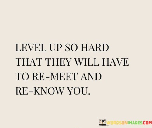 Level-Up-So-Hard-That-They-Will-Have-To-Remeet-And-Reknow-You-Quotes.jpeg