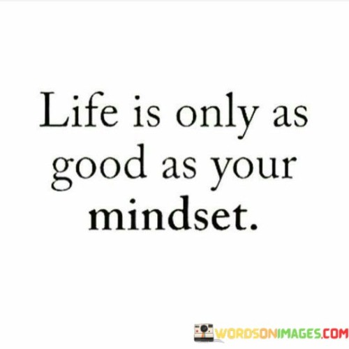 Life-Is-Only-As-Good-As-Your-Mindset-Quotes.jpeg