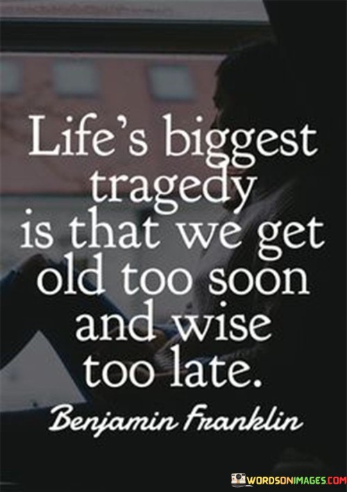 Lifes-Biggest-Tragedy-Is-That-We-Get-Old-To-Soon-And-Wise-Too-Late-Quotes.jpeg