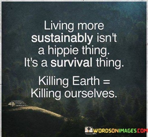 Living More Sustainably Isn't A Hippie Thing It's A Survival Thing Quotes