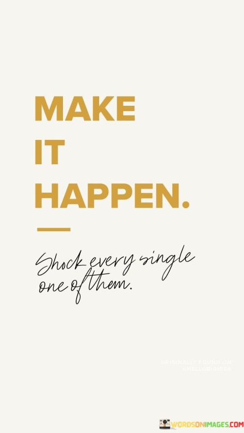 Make-It-Happen-Shock-Every-Single-One-Of-Them-Quotes.jpeg