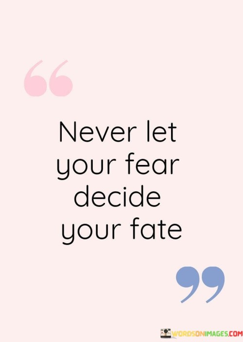 Never-Let-Your-Fear-Decide-Your-Fate-Quotes.jpeg