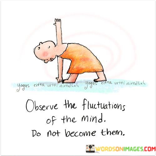 Observe-The-Fluctuations-Of-The-Mind-Do-Not-Become-Quotes.jpeg