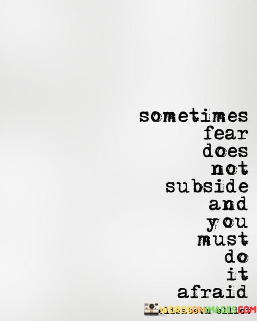 There are moments when fear lingers, refusing to fade away. In such instances, you're urged to act even in the presence of that fear. It's like taking steps forward despite the uncertainty – moving ahead despite feeling afraid.

Fear doesn't always vanish before action. Just as clouds might linger after a storm, fear can persist even when you're determined to move forward. It's about recognizing that fear doesn't necessarily have to stop you.

The quote underscores the importance of courage. It's like walking through a dark forest with a flickering lantern – your bravery illuminates your path. Taking action despite fear can lead to growth and achievement. So, remember, sometimes you must proceed despite fear's presence; doing so can lead to remarkable outcomes.