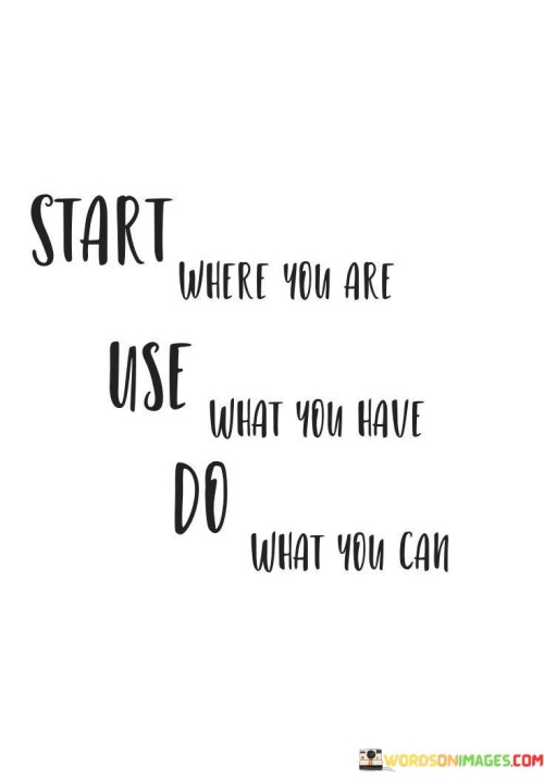 Start-Where-You-Are-Use-What-You-Have-Do-Quotes.jpeg