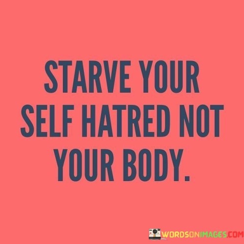 Starve-Your-Self-Hatred-Not-Your-Body-Quotes.jpeg