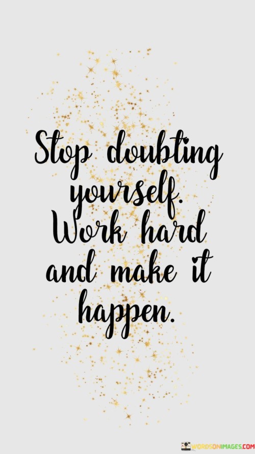 Stop-Doubting-Yourself-Work-Hard-And-Make-It-Happen-Quotes59fdb7fcd653743e.jpeg