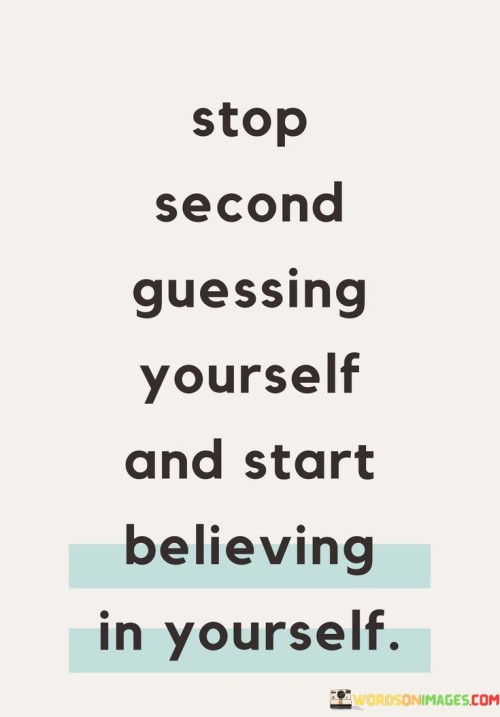 Stop-Second-Guessing-Yourself-And-Start-Believing-Quotes.jpeg
